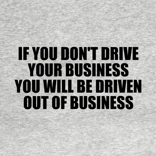 If you don't drive your business, you will be driven out of business by BL4CK&WH1TE 